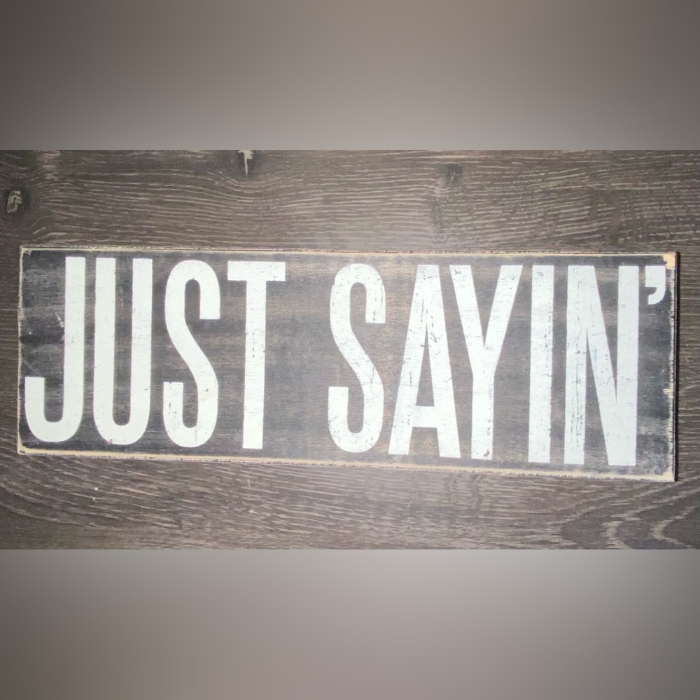 JUST SAYIN HOME DECOR SIGN, WOOD, PRIMITIVES BY KELLY